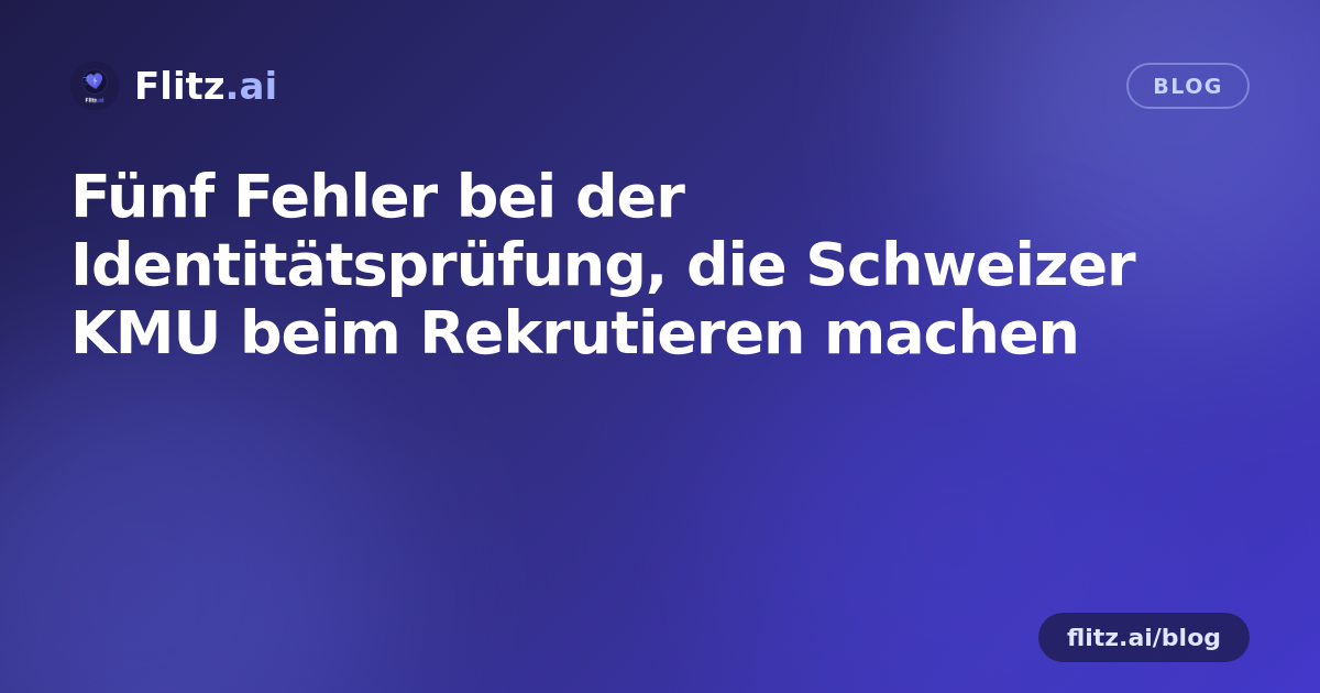 Fünf Fehler bei der Identitätsprüfung, die Schweizer KMU beim Rekrutieren machen