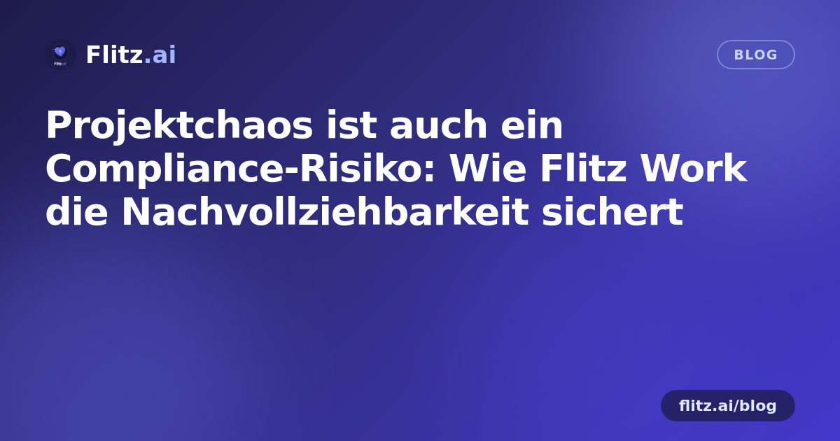 Projektchaos ist auch ein Compliance-Risiko: Wie Flitz Work die Nachvollziehbarkeit sichert