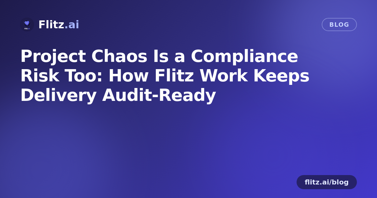 Project Chaos Is a Compliance Risk Too: How Flitz Work Keeps Delivery Audit-Ready